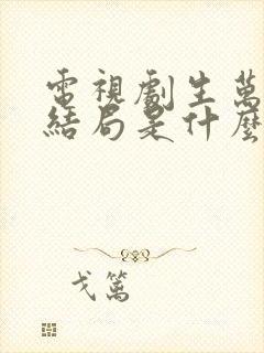 电视剧生万物大结局是什么