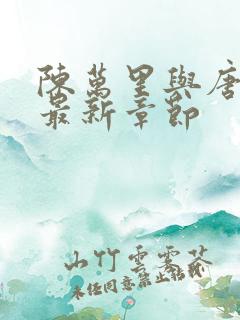 陈万里与唐嫣然最新章节