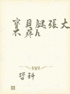 宝贝腿张大点就不疼h