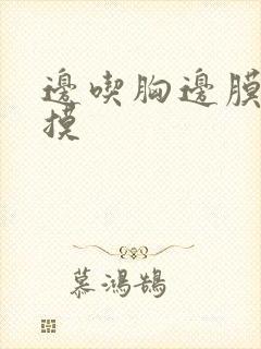 边吃胸边膜下亲摸