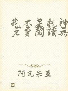 我不是戏神小说免费阅读无弹窗