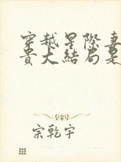 穿越星际妻荣夫贵大结局是什么