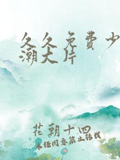 久久免费少妇高潮大片