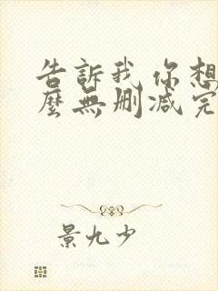告诉我你想要什么无删减完整版