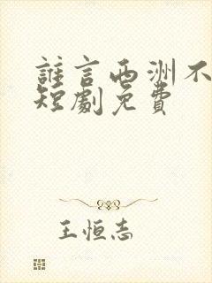 谁言西洲不知意短剧免费