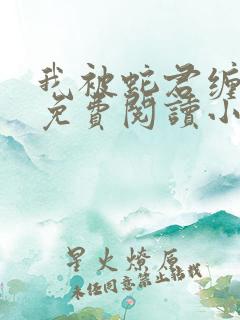 我被蛇君缠住了免费阅读小说全文