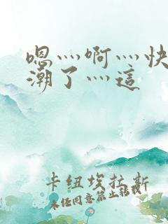 嗯灬啊灬快灬高潮了灬这