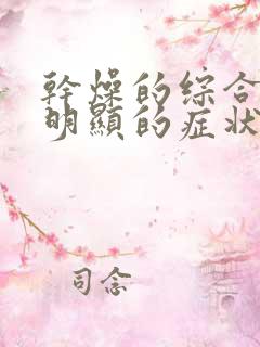 干燥的综合症最明显的症状是哪些