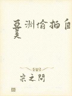 亚洲偷拍自拍欧美