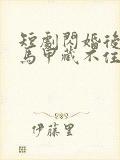 短剧闪婚后老公马甲藏不住