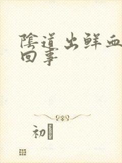 阴道出鲜血怎么回事