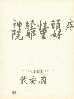 神经性头疼治医院那里好