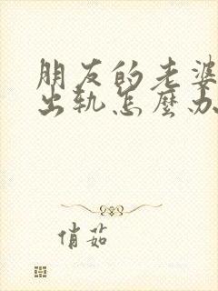 朋友的老婆和我出轨怎么办
