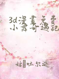 3d漫画免费看小舞奇遇记手游