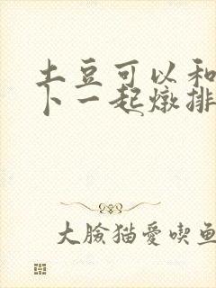 土豆可以和胡萝卜一起炖排骨吗