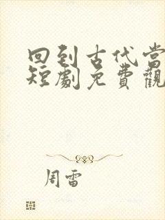回到古代当相国短剧免费观看