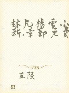 林凡杨雪小说更新,章节免费阅读