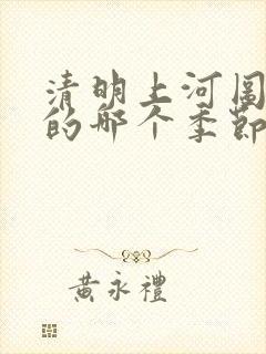 清明上河图描绘的哪个季节的景象