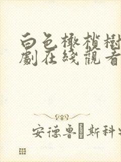 白色橄榄树电视剧在线观看梁洁