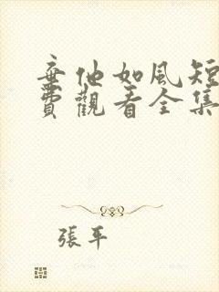 弃他如风短剧免费观看全集完整版