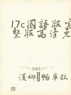 17c国语版完整版高清免费观看
