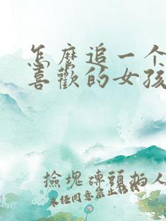 怎么追一个自己喜欢的女孩子