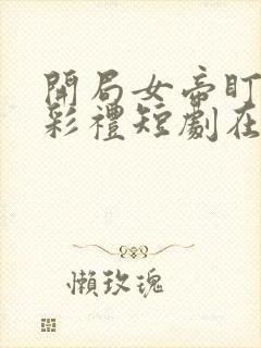 开局女帝盯我的彩礼短剧在线