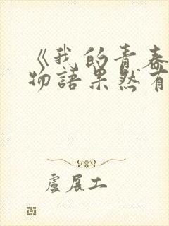 《我的青春恋爱物语果然有问题》免费看