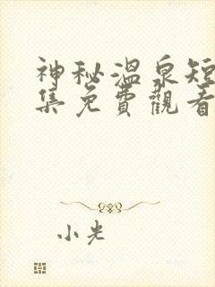 神秘温泉短剧全集免费观看