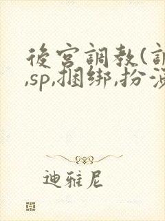 后宫调教(调教,sp,捆绑,扮演,憋尿