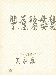 朋友的母亲去世了,怎么安慰