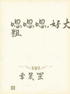 嗯嗯嗯,好大好粗
