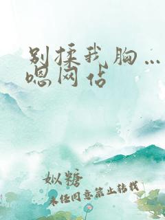 别揉我胸…啊…嗯网站