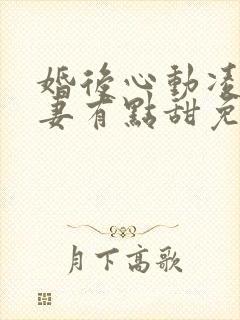 婚后心动凌总追妻有点甜免费阅读原文