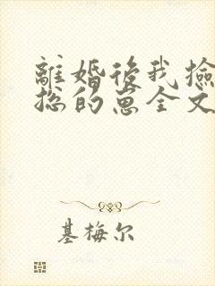 离婚后我捡走霸总的崽全文免费阅读