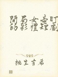 开局女帝盯上我的彩礼短剧免观看