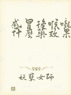 感冒后喉咙痛吃什么药效果最好