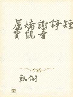厉娇谢铮短剧免费观看