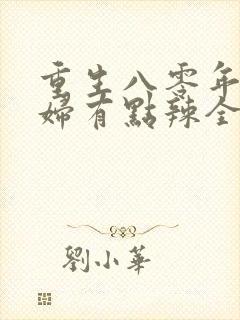 重生八零年代媳妇有点辣全文免费
