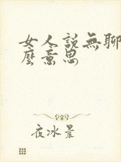 女人说无聊是什么意思