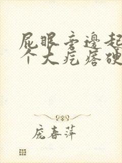 屁眼旁边起了一个大疙瘩硬硬的很疼