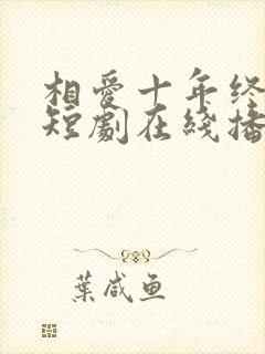相爱十年终成空短剧在线播放