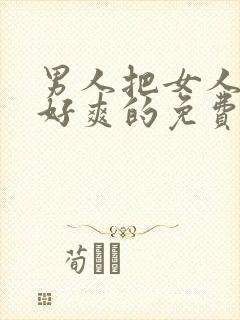 男人把女人操的好爽的免费视频