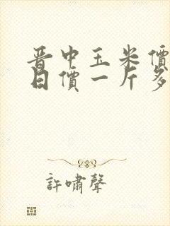 晋中玉米价格今日价一斤多少钱