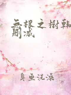 无根之树韩漫未删减