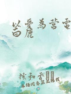 以爱为营电视剧白鹿
