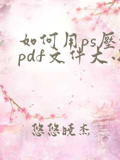如何用ps压缩pdf文件大小