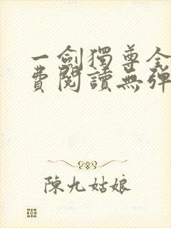 一剑独尊全文免费阅读无弹窗
