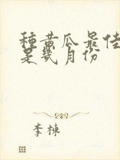 种黄瓜最佳时间是几月份