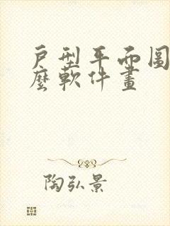 户型平面图用什么软件画